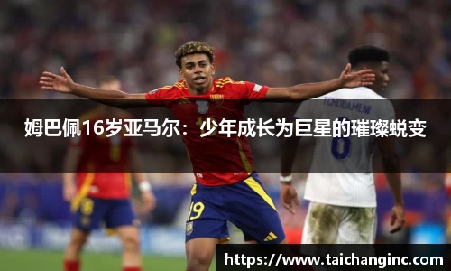 姆巴佩16岁亚马尔：少年成长为巨星的璀璨蜕变