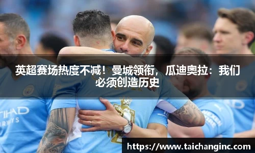 英超赛场热度不减！曼城领衔，瓜迪奥拉：我们必须创造历史