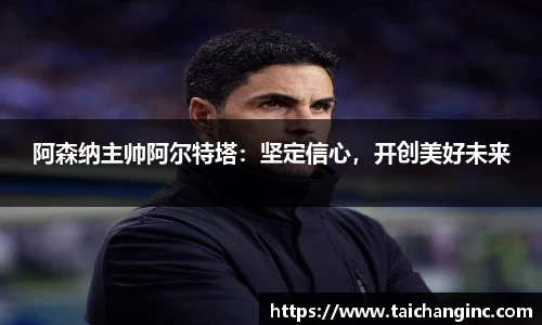 阿森纳主帅阿尔特塔：坚定信心，开创美好未来