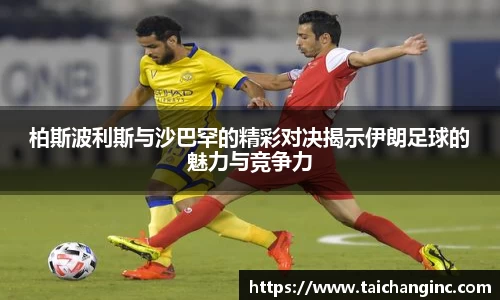 柏斯波利斯与沙巴罕的精彩对决揭示伊朗足球的魅力与竞争力
