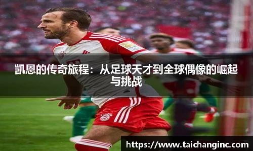 凯恩的传奇旅程：从足球天才到全球偶像的崛起与挑战