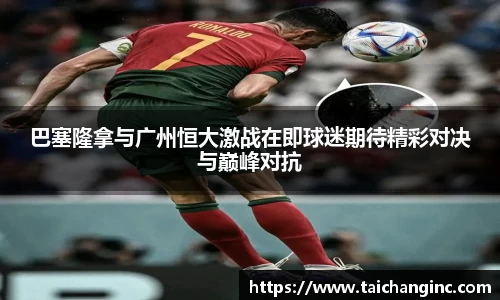 巴塞隆拿与广州恒大激战在即球迷期待精彩对决与巅峰对抗