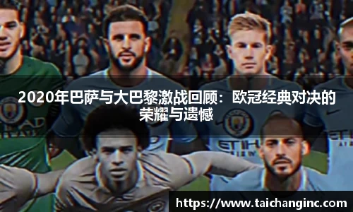 2020年巴萨与大巴黎激战回顾：欧冠经典对决的荣耀与遗憾