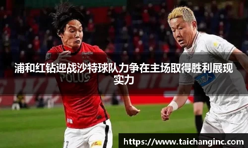 浦和红钻迎战沙特球队力争在主场取得胜利展现实力