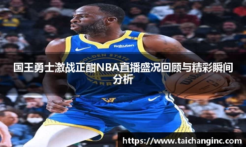 国王勇士激战正酣NBA直播盛况回顾与精彩瞬间分析