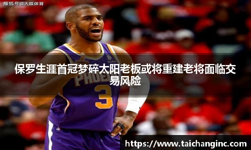 保罗生涯首冠梦碎太阳老板或将重建老将面临交易风险