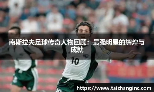 南斯拉夫足球传奇人物回顾：最强明星的辉煌与成就