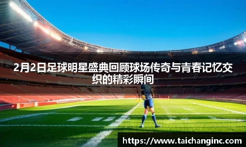 2月2日足球明星盛典回顾球场传奇与青春记忆交织的精彩瞬间
