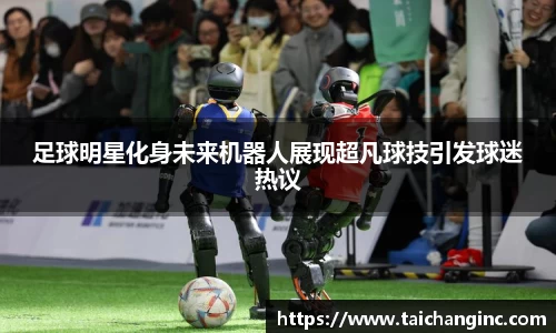 足球明星化身未来机器人展现超凡球技引发球迷热议