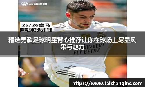 精选男款足球明星背心推荐让你在球场上尽显风采与魅力