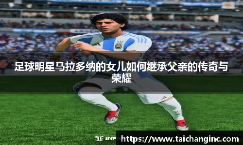 足球明星马拉多纳的女儿如何继承父亲的传奇与荣耀
