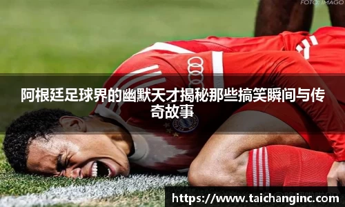 阿根廷足球界的幽默天才揭秘那些搞笑瞬间与传奇故事