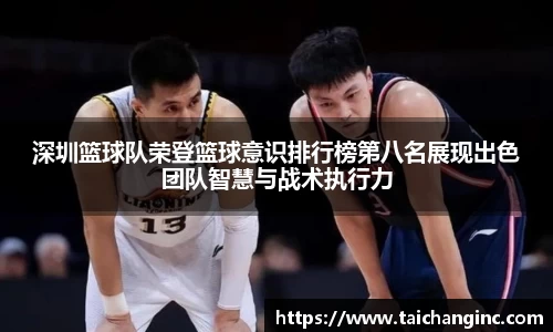 深圳篮球队荣登篮球意识排行榜第八名展现出色团队智慧与战术执行力