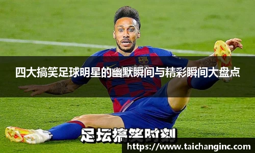 四大搞笑足球明星的幽默瞬间与精彩瞬间大盘点