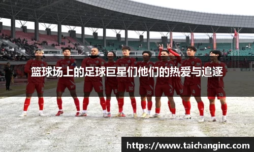 篮球场上的足球巨星们他们的热爱与追逐